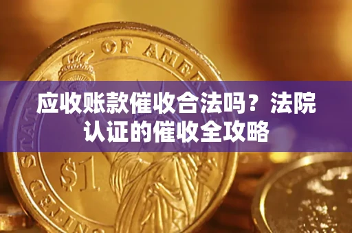 济南应收账款催收合法吗？法院认证的催收全攻略