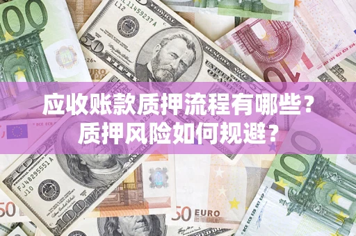 济南应收账款质押流程有哪些？质押风险如何规避？