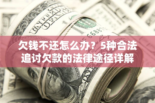 济南欠钱不还怎么办？5种合法追讨欠款的法律途径详解