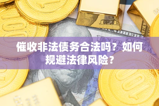 济南催收非法债务合法吗？如何规避法律风险？