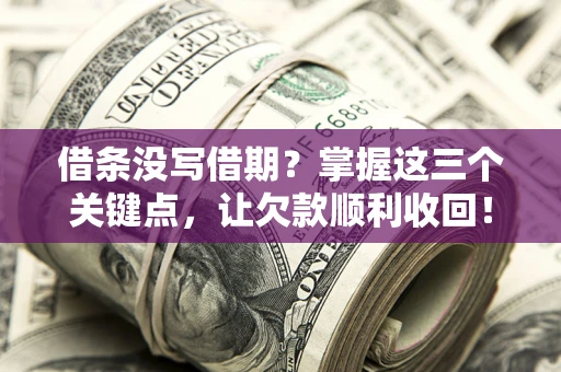 济南借条没写借期？掌握这三个关键点，让欠款顺利收回！