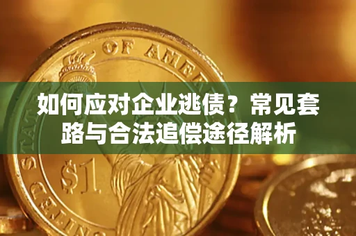 济南如何应对企业逃债？常见套路与合法追偿途径解析