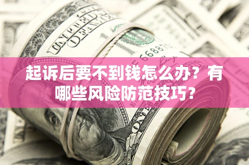 济南起诉后要不到钱怎么办?有哪些风险防范技巧? 济南起诉后要不到钱怎么办?有哪些风险防范技巧?