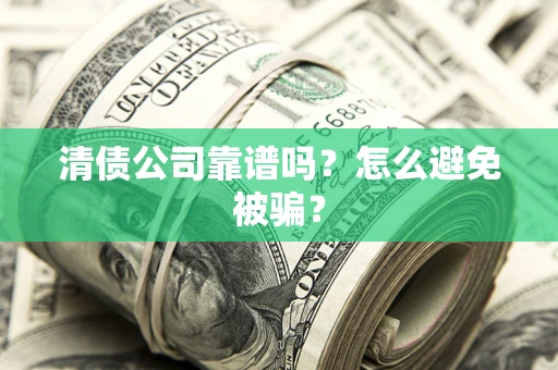济南清债公司靠谱吗？怎么避免被骗？