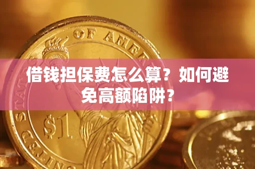 济南借钱担保费怎么算？如何避免高额陷阱？