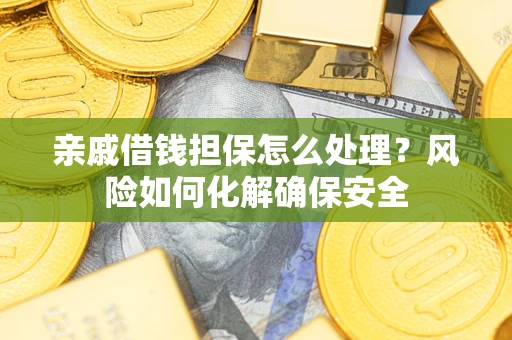 济南亲戚借钱担保怎么处理？风险如何化解确保安全