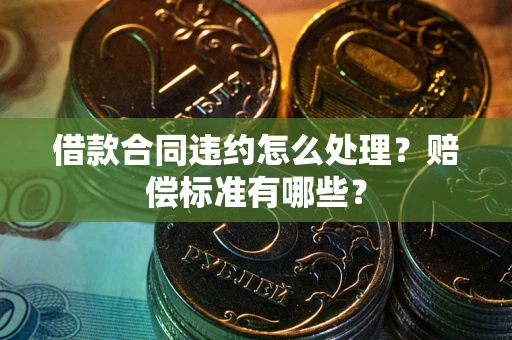 济南借款合同违约怎么处理？赔偿标准有哪些？