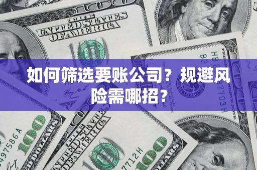 济南如何筛选要账公司？规避风险需哪招？