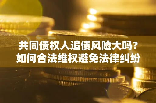 济南共同债权人追债风险大吗？如何合法维权避免法律纠纷？