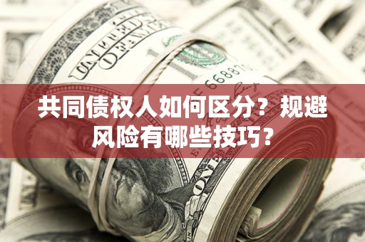 济南共同债权人如何区分？规避风险有哪些技巧？
