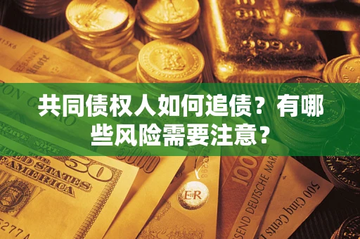 济南共同债权人如何追债？有哪些风险需要注意？