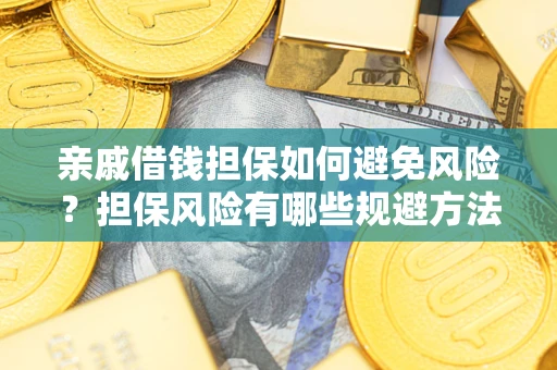 济南亲戚借钱担保如何避免风险？担保风险有哪些规避方法？