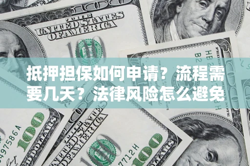 济南抵押担保如何申请？流程需要几天？法律风险怎么避免？避坑指南