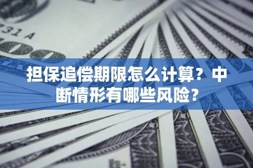 济南担保追偿期限怎么计算？中断情形有哪些风险？