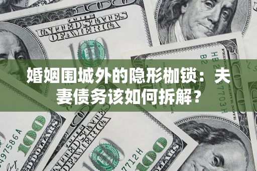 济南婚姻围城外的隐形枷锁：夫妻债务该如何拆解？