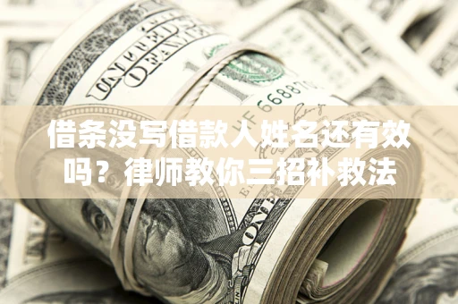 济南借条没写借款人姓名还有效吗？律师教你三招补救法