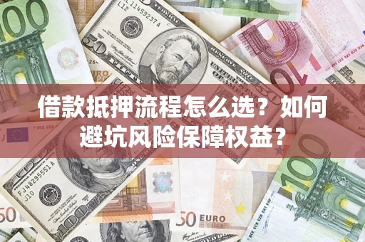 济南借款抵押流程怎么选？如何避坑风险保障权益？