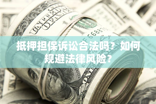 济南抵押担保诉讼合法吗？如何规避法律风险？