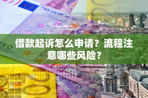 济南借款起诉怎么申请？流程注意哪些风险？