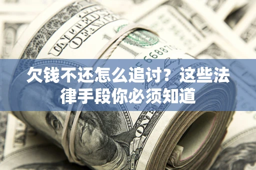济南欠钱不还怎么追讨？这些法律手段你必须知道