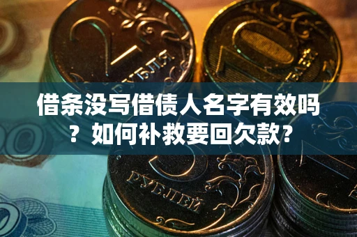 济南借条没写借债人名字有效吗？如何补救要回欠款？