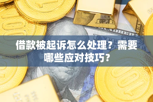 济南借款被起诉怎么处理？需要哪些应对技巧？