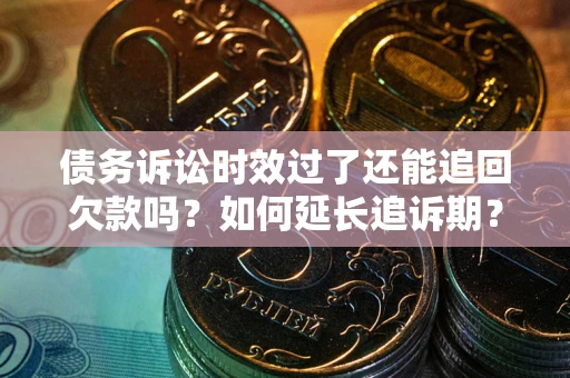 济南债务诉讼时效过了还能追回欠款吗？如何延长追诉期？