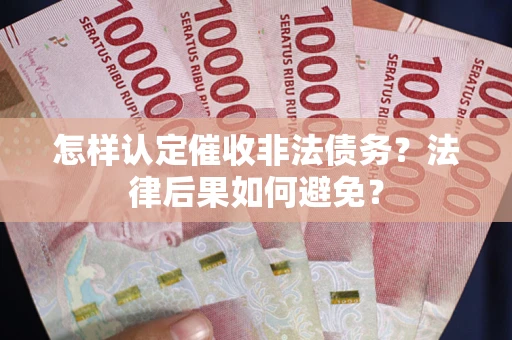 济南怎样认定催收非法债务？法律后果如何避免？