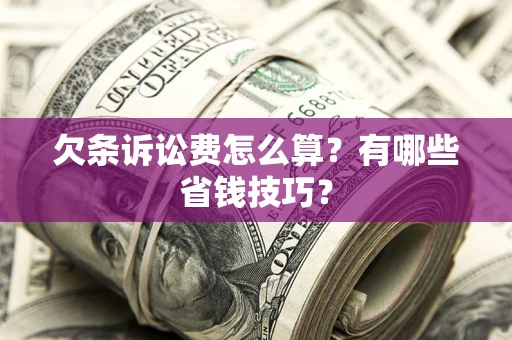 济南欠条诉讼费怎么算？有哪些省钱技巧？