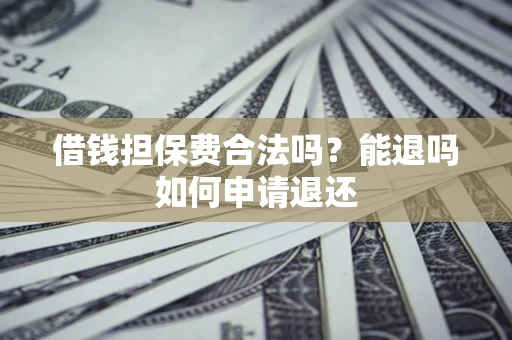 济南借钱担保费合法吗？能退吗如何申请退还
