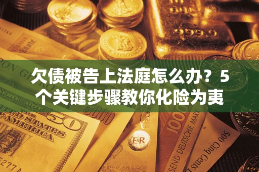 济南欠债被告上法庭怎么办？5个关键步骤教你化险为夷