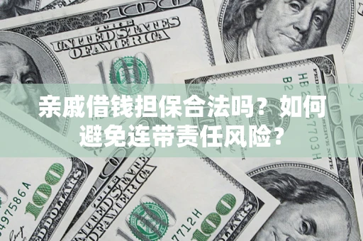 济南亲戚借钱担保合法吗？如何避免连带责任风险？