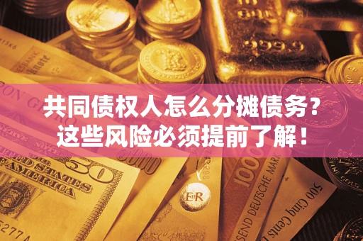 济南共同债权人怎么分摊债务？这些风险必须提前了解！
