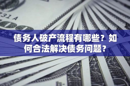 济南债务人破产流程有哪些？如何合法解决债务问题？