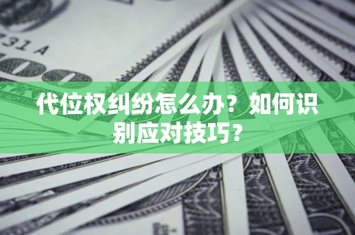 济南代位权纠纷怎么办？如何识别应对技巧？