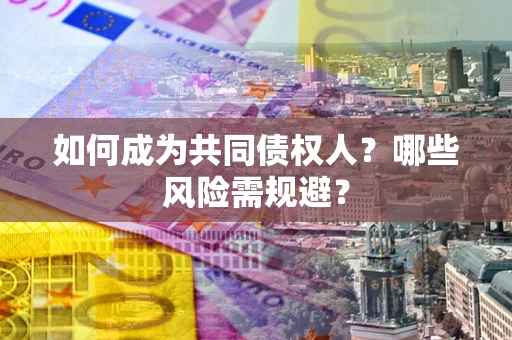济南如何成为共同债权人？哪些风险需规避？