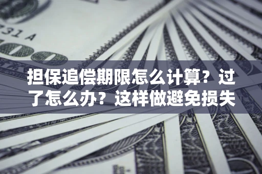 济南担保追偿期限怎么计算？过了怎么办？这样做避免损失！