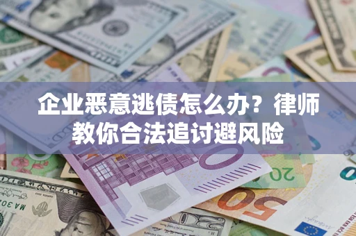 济南企业恶意逃债怎么办？律师教你合法追讨避风险
