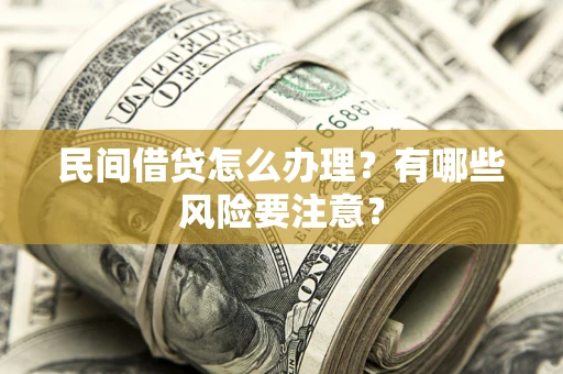 济南民间借贷怎么办理？有哪些风险要注意？