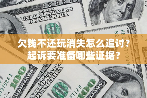 济南欠钱不还玩消失怎么追讨？起诉要准备哪些证据？
