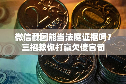 济南微信截图能当法庭证据吗？三招教你打赢欠债官司