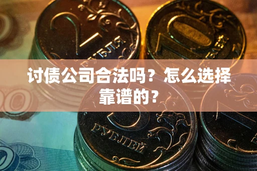 济南讨债公司合法吗？怎么选择靠谱的？