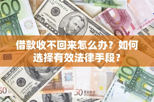 济南借款收不回来怎么办？如何选择有效法律手段？