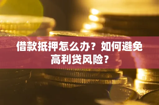 济南借款抵押怎么办？如何避免高利贷风险？