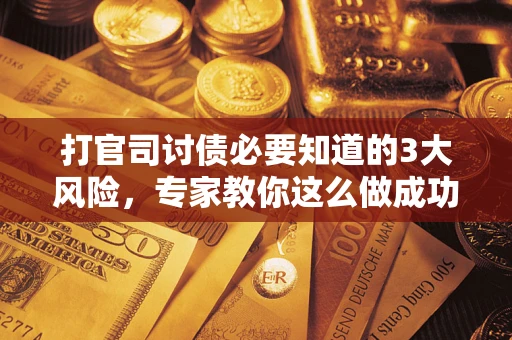 济南打官司讨债必要知道的3大风险，专家教你这么做成功率飙升