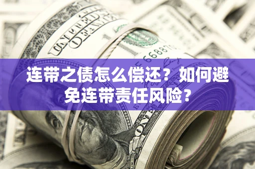 济南连带之债怎么偿还？如何避免连带责任风险？