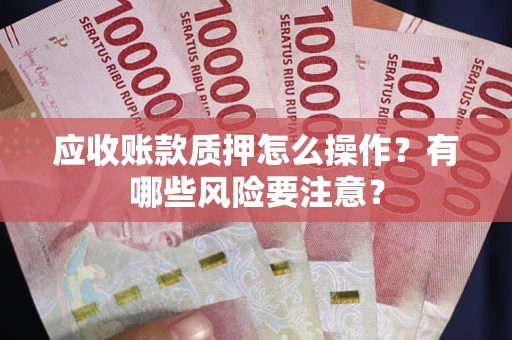济南应收账款质押怎么操作？有哪些风险要注意？