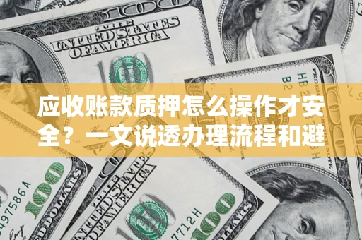 济南应收账款质押怎么操作才安全？一文说透办理流程和避险绝招