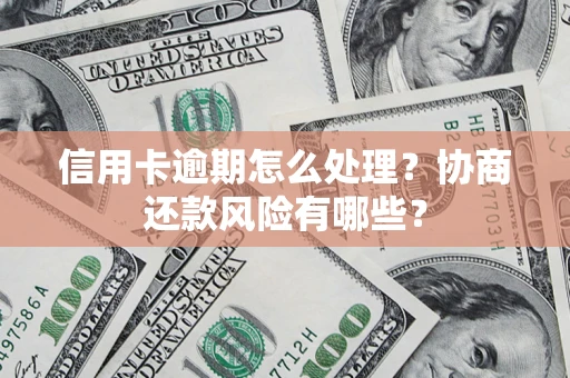 济南信用卡逾期怎么处理？协商还款风险有哪些？